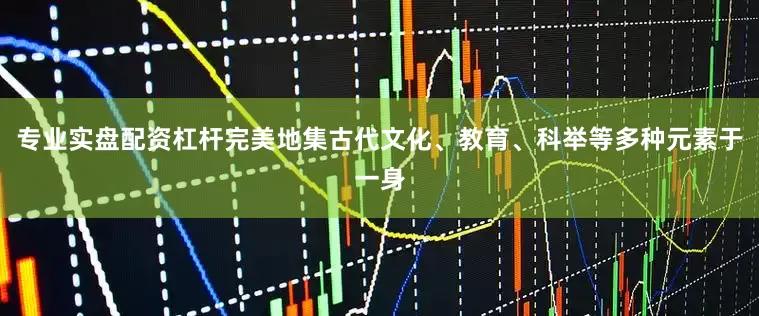 专业实盘配资杠杆完美地集古代文化、教育、科举等多种元素于一身