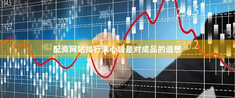 配资网站排行满心皆是对成品的遐想