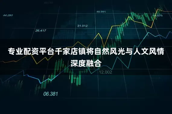 专业配资平台千家店镇将自然风光与人文风情深度融合