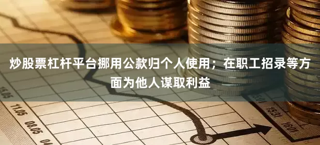 炒股票杠杆平台挪用公款归个人使用；在职工招录等方面为他人谋取利益