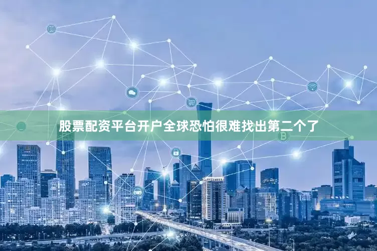 股票配资平台开户全球恐怕很难找出第二个了