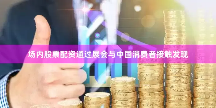 场内股票配资通过展会与中国消费者接触发现