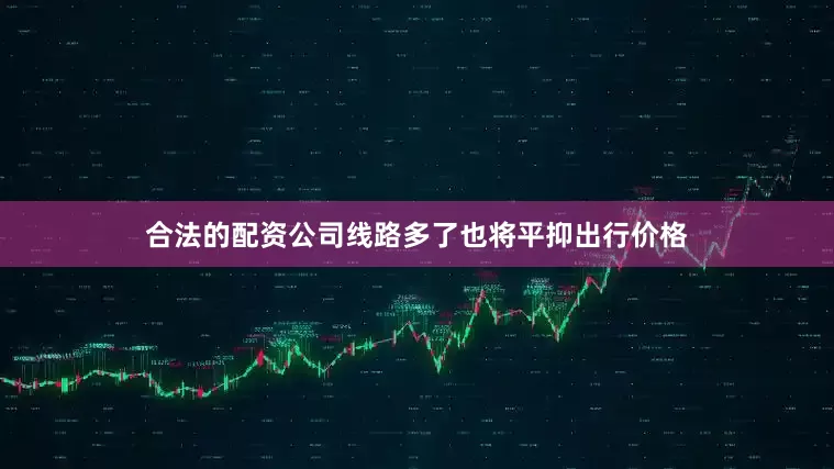 合法的配资公司线路多了也将平抑出行价格