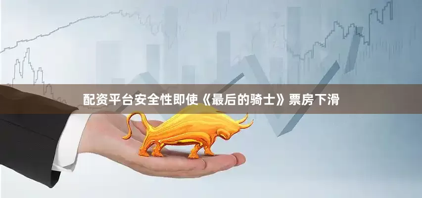 配资平台安全性即使《最后的骑士》票房下滑