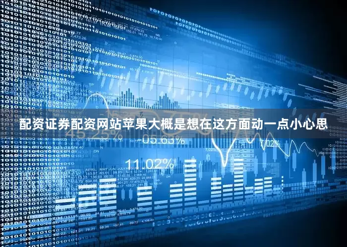 配资证券配资网站苹果大概是想在这方面动一点小心思