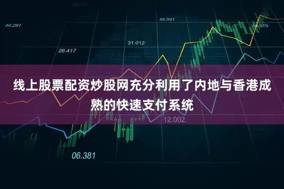 线上股票配资炒股网充分利用了内地与香港成熟的快速支付系统