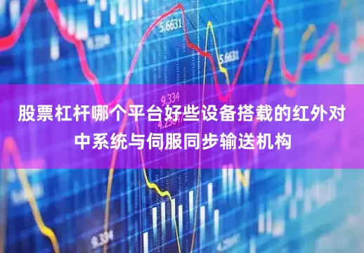 股票杠杆哪个平台好些设备搭载的红外对中系统与伺服同步输送机构