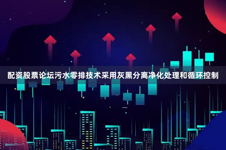 配资股票论坛污水零排技术采用灰黑分离净化处理和循环控制