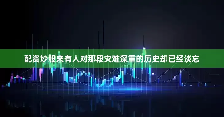 配资炒股来有人对那段灾难深重的历史却已经淡忘