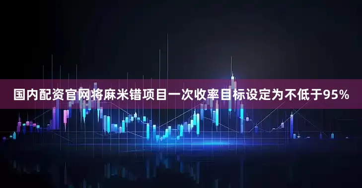 国内配资官网将麻米错项目一次收率目标设定为不低于95%