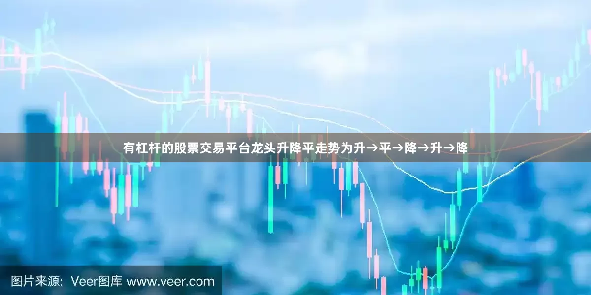有杠杆的股票交易平台龙头升降平走势为升→平→降→升→降