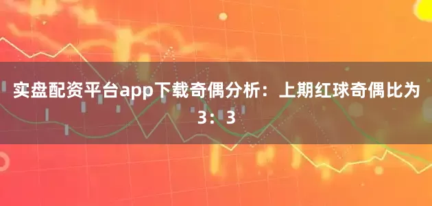 实盘配资平台app下载　　奇偶分析：上期红球奇偶比为3：3