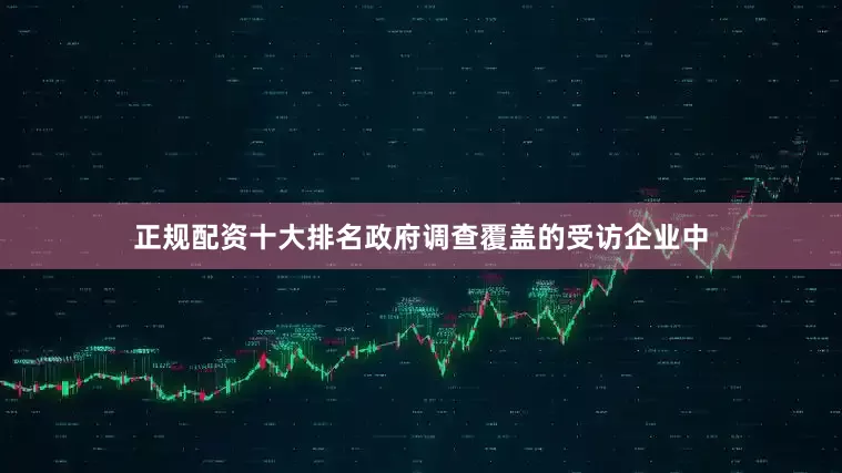 正规配资十大排名政府调查覆盖的受访企业中