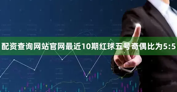 配资查询网站官网最近10期红球五号奇偶比为5:5