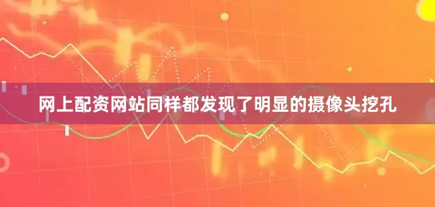 网上配资网站同样都发现了明显的摄像头挖孔