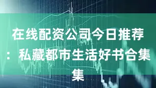 在线配资公司今日推荐：私藏都市生活好书合集