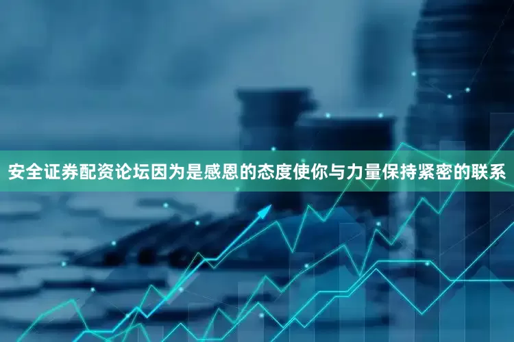 安全证券配资论坛因为是感恩的态度使你与力量保持紧密的联系