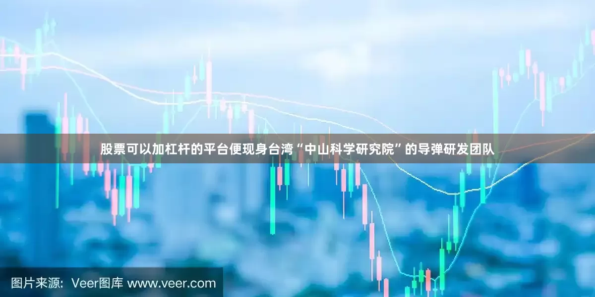 股票可以加杠杆的平台便现身台湾“中山科学研究院”的导弹研发团队