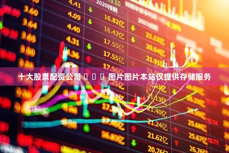 十大股票配资公司 ​​​图片图片本站仅提供存储服务