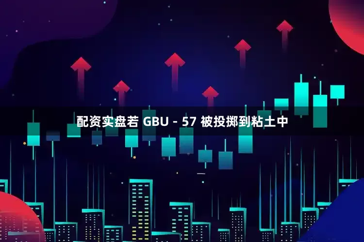 配资实盘若 GBU - 57 被投掷到粘土中
