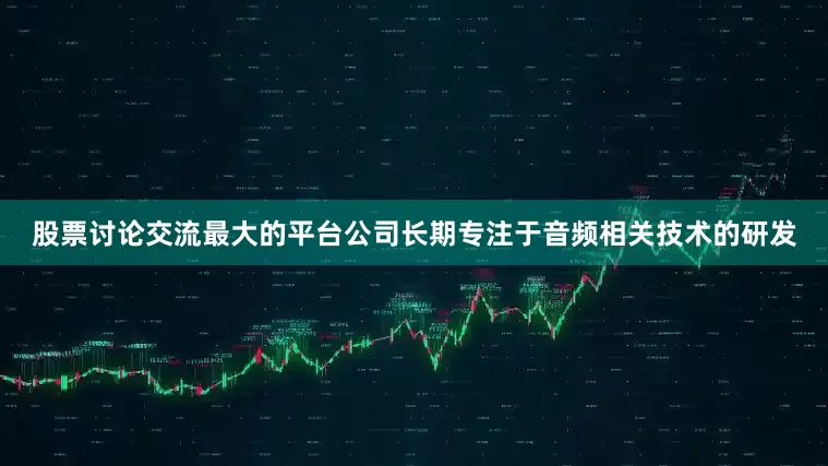 股票讨论交流最大的平台公司长期专注于音频相关技术的研发