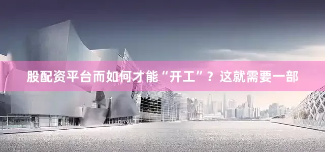 股配资平台而如何才能“开工”？这就需要一部