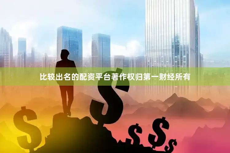 比较出名的配资平台著作权归第一财经所有