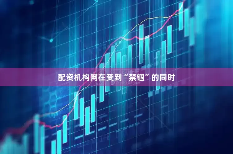 配资机构网在受到“禁锢”的同时