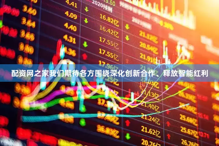 配资网之家我们期待各方围绕深化创新合作、释放智能红利