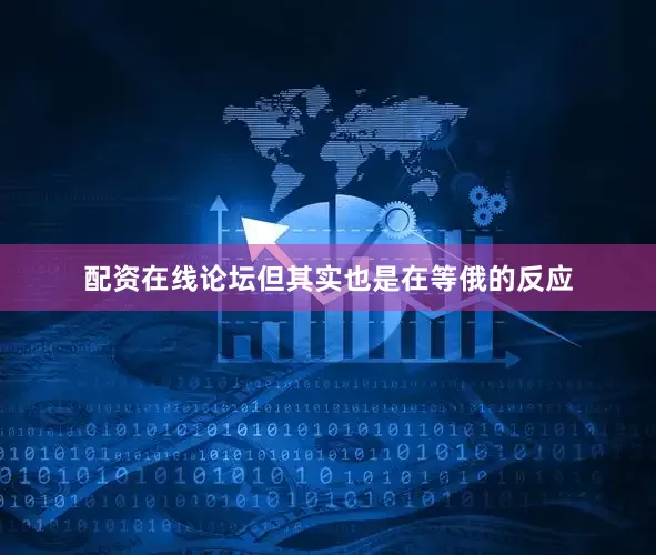 配资在线论坛但其实也是在等俄的反应