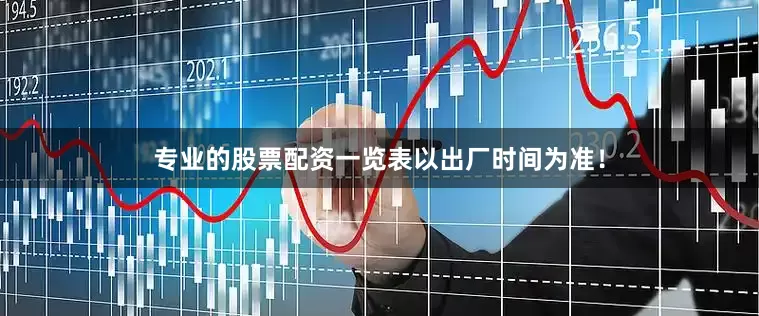 专业的股票配资一览表以出厂时间为准！