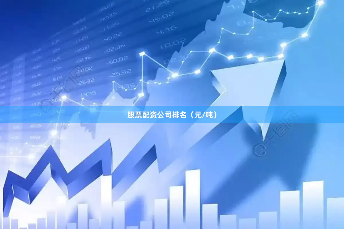 股票配资公司排名（元/吨）