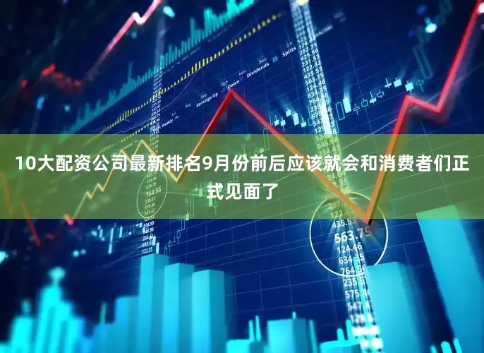 10大配资公司最新排名9月份前后应该就会和消费者们正式见面了
