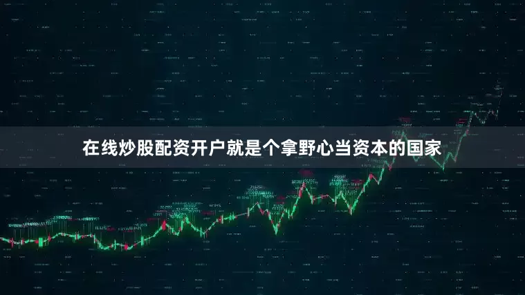 在线炒股配资开户就是个拿野心当资本的国家