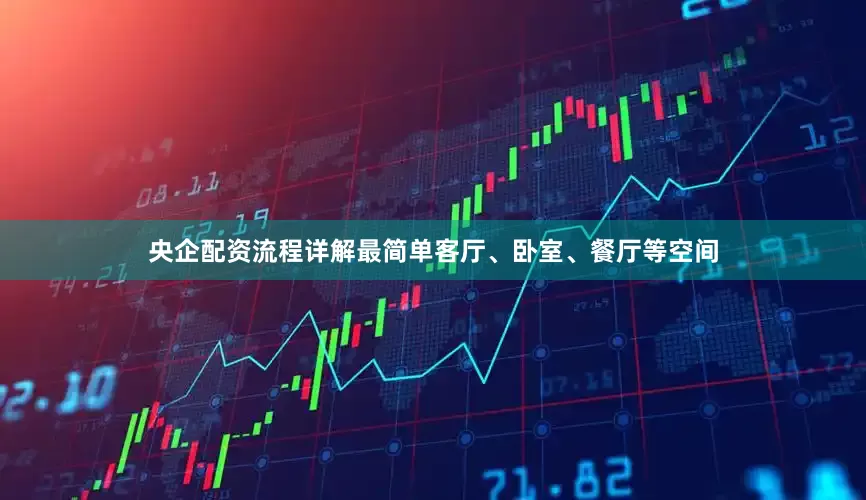 央企配资流程详解最简单客厅、卧室、餐厅等空间