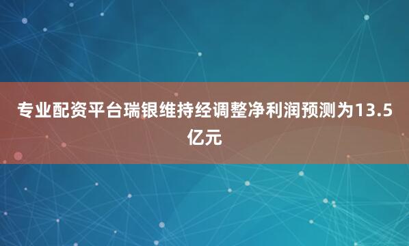 专业配资平台瑞银维持经调整净利润预测为13.5亿元