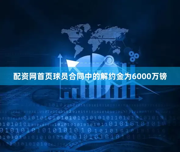 配资网首页球员合同中的解约金为6000万镑